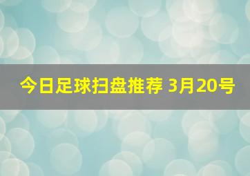 今日足球扫盘推荐 3月20号